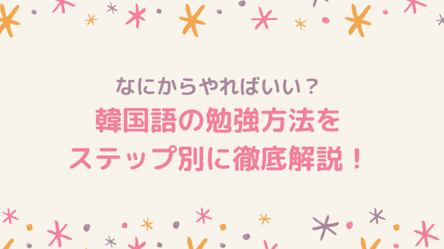 【初心者必見】独学韓国語はこの順番で絶対マスターできる!勉強方法を徹底解説