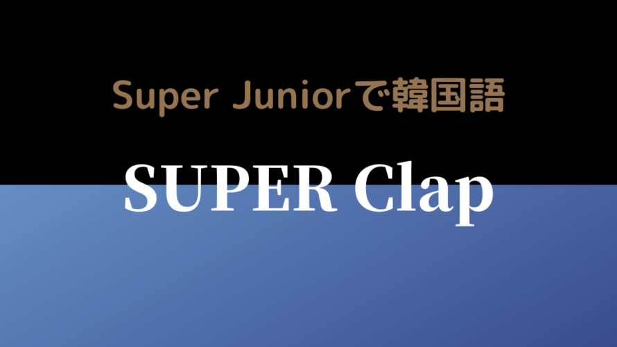 SUPER Clap/SUPER JUNIOR K-POP歌詞和訳で韓国語を学ぼう