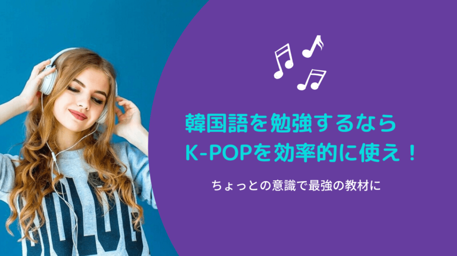 【必見】韓国語を勉強するならK-POPを使え!その効率的な勉強法とは