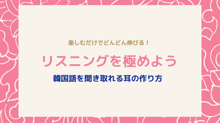 リスニング勉強は楽しむだけ!韓国語がどんどん聞き取れる耳の作り方