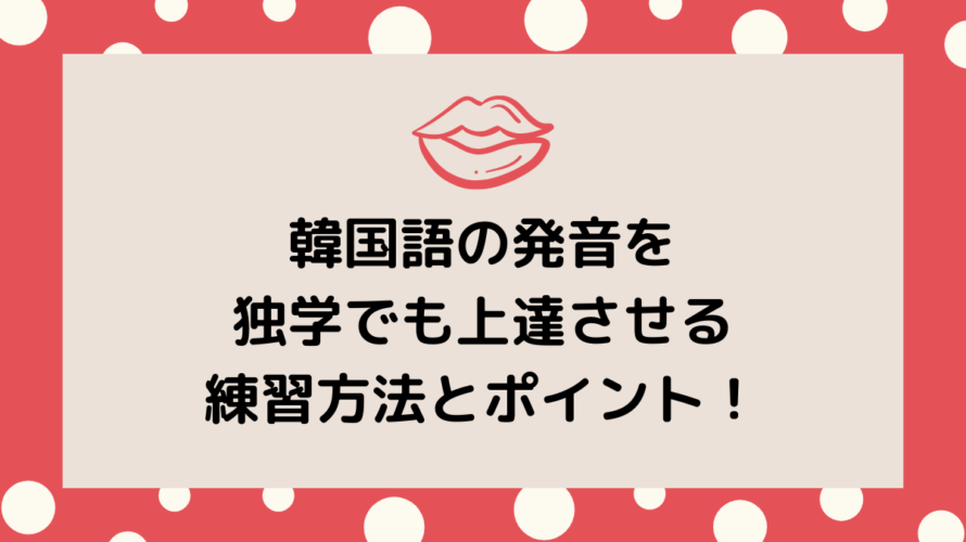 韓国語の発音を一気に上達!独学での効果的な練習方法を解説!