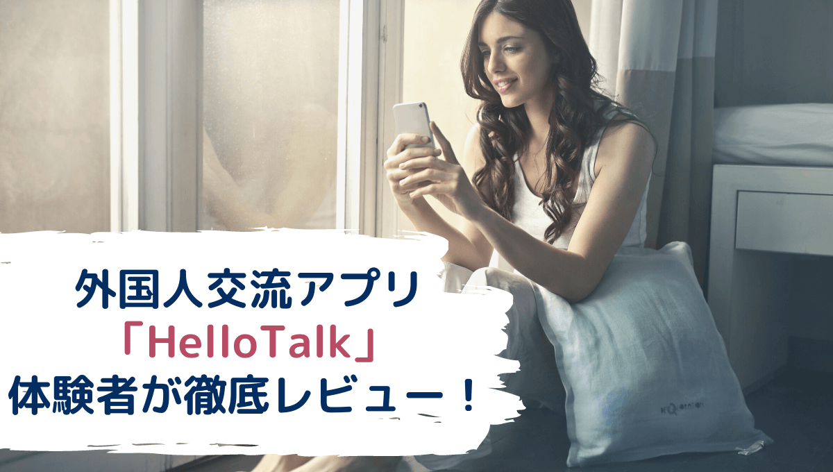 外国人交流アプリ「HelloTalk」 体験者が徹底レビュー
