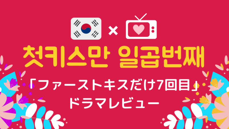 ファーストキスだけ7回目 韓国ドラマ 感想レビューと韓国語名シーンをご紹介 もめんの0から独学韓国語