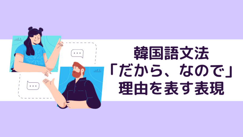 韓国語文法 理由 だから なので を表す表現 もめんの0から独学韓国語