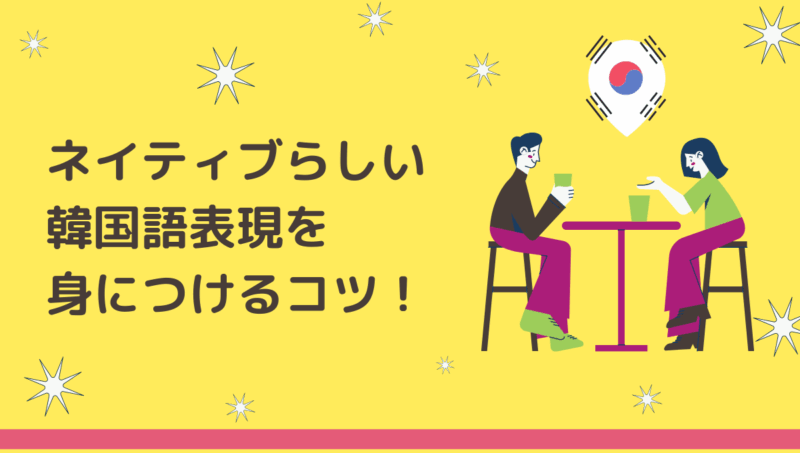 ネイティブらしい韓国語表現を身につけるコツ 会話に活かせる勉強とは もめんの0から独学韓国語