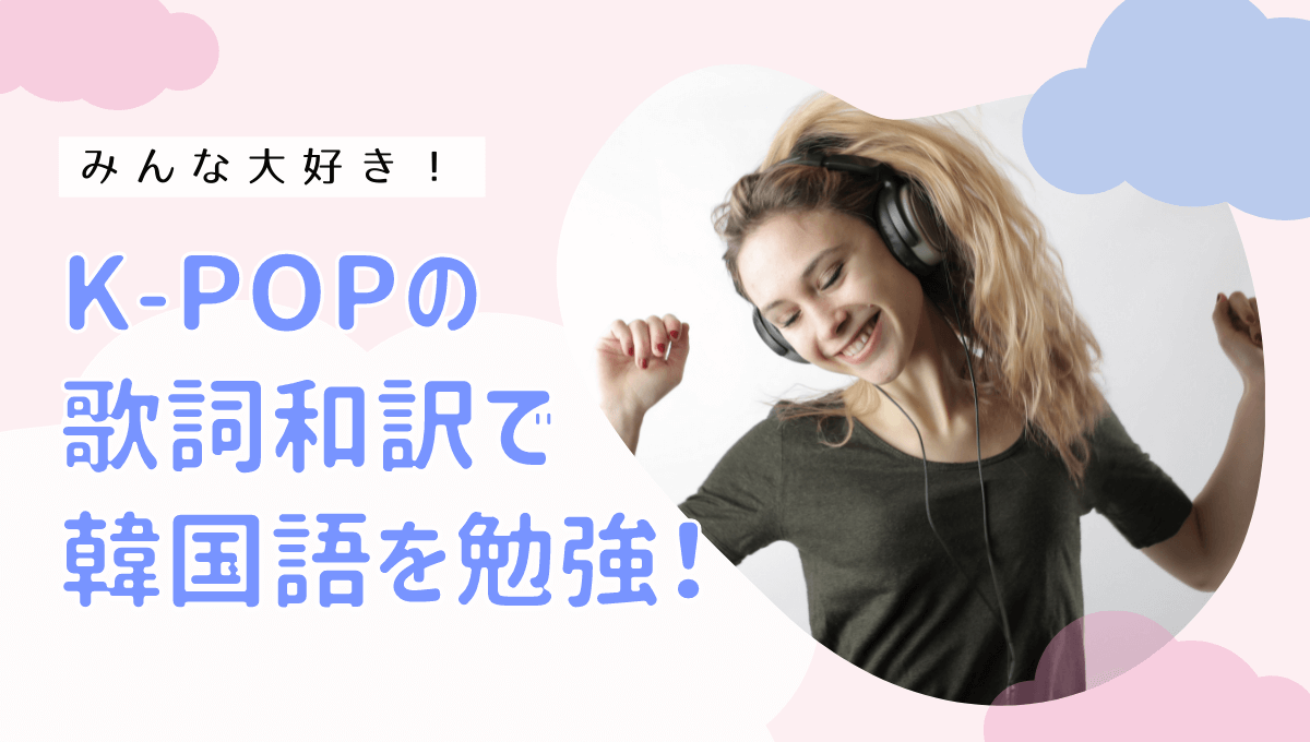K-POPの 歌詞和訳で 韓国語を勉強！